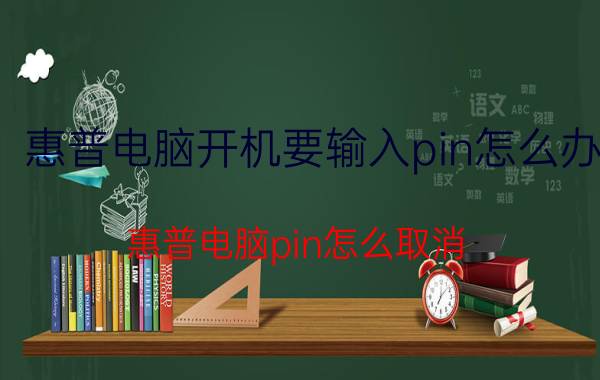 惠普电脑开机要输入pin怎么办 惠普电脑pin怎么取消？